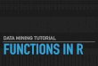 DATA MINING TUTORIAL FUNCTIONS IN R - …ceick/UDM/UDM/Rfunc.pdffunctions in r data mining tutorial . conditional statements