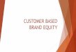CUSTOMER BASED BRAND EQUITY - your ticket to the …go4emd.weebly.com/uploads/4/2/9/7/42974365/2... · “Customer based brand equity is the differential effect that ... Conclusion: