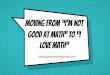 Moving from I'm Not Good at Math to I love math - schd.wsschd.ws/hosted_files/mathsummit2017/66/Moving from -I'm Not Good … · Moving from “I’m not Good at Math” to “I 