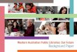 Western Australian Public Libraries: Our Future - State Library · Western Australian Public Libraries: Our Future ... new chapter in the WA’s public library system. ... Western