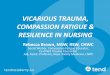 VICARIOUS TRAUMA, COMPASSION FATIGUE RESILIENCE IN TRAUMA, COMPASSION FATIGUE RESILIENCE IN NURSING Rebecca Brown, MSW, RSW, CHWC Social Worker, Compassion Fatigue Educator, Certified