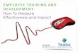 EMPLOYEE TRAINING AND DEVELOPMENT How To … · DEVELOPMENT : How To Measure Effectiveness an d Impact . ... THE KIRKPATRIC K ² PHILLIPS MODEL ... evaluation (learner reaction 