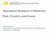 Operations Research in Medicine: Past, Present, and … · Operations Research in Medicine: Past, Present, and Future Brian Denton Department of Industrial and Operations Engineering