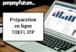 TOEFL ITP (1) - prepmyfuture.com · NOTRE PRÉPARATION AU TOEFL ITP LEADER SUR LE MARCHÉ FRANCOPHONE 4,8 millions de questions réalisées sur la plateforme …