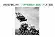 AMERICAN *IMPERIALISM NOTES - Lancaster High notes... · extend economic, political, or military control over weaker nations ... Origins of American Imperialism