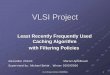 VLSI Project -   Project Winter 2005/2006 11 VLSI Project Least Recently Frequently Used Caching Algorithm with Filtering Policies Alexander Zlotnik Marcel Apfelbaum