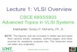 Lecture 1: VLSI Overview -   6933/5933 Advanced Topics in VLSI Systems Instructor: Saraju P. Mohanty, Ph. D. Advanced Topics in VLSI Systems. Lecture 1: VLSI Overview . NOTE