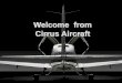 Welcome from Cirrus Aircraftsburns/EE1001Fall2015/BruceHowellCirrus Present… · Brief History of Cirrus ... •Cirrus Vision “SF50” introduced June 2007 •Cirrus/CAIGA Merger
