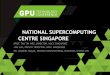 NATIONAL SUPERCOMPUTING CENTRE SINGAPORE€¦ · Connecting all National Supercomputing Centre stakeholders: A*STAR, NUS, NTU, SUTD and others with InfiniBand links. NUS 500Gbps A*STAR