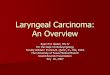 Laryngeal Carcinoma: An Overvie · Laryngeal Carcinoma: An Overview Ryan Eric Neilan, MS IV For the Dept of Otolaryngology ... larynx was performed in 1883 by Billroth
