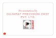 Presentation by - Home - Gujarat precision cast PVT. LTD. group is coming up with Investment Casting unit starting up by the beginning of 2019. GPCL ... Type of Furnace: Medium frequency