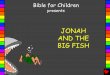 Jonah and the Big Fish English - Bible for Children · Jonah and the Big Fish. A story from God's Word, the Bible, is found in. Jonah "The entrance of Your Words gives light." 