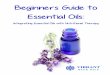 Beginners Guide to Essential Oils · Beginners Guide to Essential Oils: ... The chemistry and therapeutic potential of essential oils are a direct result of how they are grown, har-vested