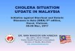 CHOLERA SITUATION UPDATE IN MALAYSIA - … · CHOLERA SITUATION UPDATE IN MALAYSIA ... (CPG), regular training of health personnel ... tuberculosis, malaria, or any of the