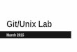 git/unix Lab - Cornell University · Git/Unix Lab March 2015. ... $> git pull origin master #Fetch changes from repo ... Create & Delete Commands mkdir : Make Directory