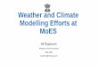 Weather and Climate Modelling Efforts at MoES and Climate Modelling Efforts at MoES M Rajeevan Ministry of Earth Sciences New Delhi secretary@moes.gov.in Major Weather and Climate