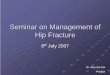 Seminar on management of Hip Fracture - AADO · Seminar on Management of Hip Fracture 8th . th July 2007. ... Muscle attachment ... classification system