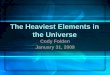 The Heaviest Elements in the Universe - Cyclotron Institutecyclotron.tamu.edu/smp/The Heaviest Elements in the Universe.pdf · What are all these new elements good for? yThe search
