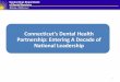 Connecticut’s Dental Health Partnership: Entering A …€¢Integration of oral health into other health systems •Adequate reimbursement for the provider network 2 Mission Focus