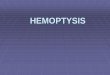 HEMOPTYSIS - The Lung is it from? Clinical Features Hemoptysis Pseudo Hemoptysis Origin of blood Respiratory