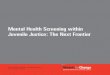 Mental Health Screening within Juvenile Justice: … Health Screening within Juvenile Justice: The Next Frontier by the National Center for Mental Health and Juvenile Justice Models