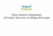 Place Based Integration of Public Services in Wigan Borough€¦ · •multi-agency teams, working together not referring to ... •Using public services buildings better ... Leigh