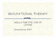 SKILLS FOR THE JOB OF LIVING Orientation 2017 · uses work, play, and self care. OT. helps people achieve independence . OT. ... schizophrenia or bi-polar disorder ... Skilled Nursing
