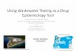 Using Wastewater Testing as a Drug Epidemiology Tool · 2017-01-13 · Using Wastewater Testing as a Drug Epidemiology Tool ... drugs and lags behind entrance of drugs into market