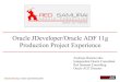 Oracle JDeveloper/Oracle ADF 11g Production Project Experience · Oracle JDeveloper/Oracle ADF 11g Production Project Experience Andrejus Baranovskis Independent Oracle Consultant