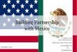 Building Partnership with Mexico - Wilson Center Partnership with Mexico E. Anthony Wayne Career Ambassador (ret.) Public Policy Fellow, Wilson Center wayneea@gmail.com @EAnthonyWayne