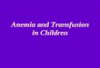 Anemia and Transfusion in Children · • Clinical: ethnicity, neonatal jaundice, drug-or infection-induced, h/o transfusions, FH ... • Penecillin prophylaxis: newborn until aged