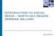 INTRODUCTION TO SOCIAL MEDIA – NORTH SEA …archive.northsearegion.eu/files/user/File/IVB Events/Thematic... · MEDIA – NORTH SEA REGION SEMINAR, BILLUND Download: . ... Web as