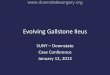 Evolving Gallstone Ileus - SUNY Downstate Medical Center · Evolving Gallstone Ileus SUNY – Downstate Case Conference . January 12, 2012 