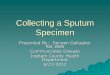 Collecting a Sputum Specimen shower, warm beverage, or steam will help to raise sputum from the chest for the collection of a spontaneous specimen . ... requisition form. 