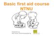 Basic first aid course NTNU · Basic first aid course ... What is the immediate first aid treatment of persons exposed to potential poisoning by petroleum products, corrosive products