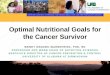 Optimal Nutritional Goals for the Cancer Survivorasn-cdn-remembers.s3.amazonaws.com/1f010a7e5d78f02... · Optimal Nutritional Goals for the Cancer Survivor ... • Identify diet and