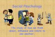 Social Psychology - Wikispaces Social_Psychology... · Social Psychology The study of how we think ... • One admires the group’s status • One had made no prior ... Groupthink