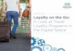 A Look at Travel Loyalty Programs in the Digital Space · Loyalty on the Go: A Look at Travel Loyalty Programs in the Digital Space | 2 “Travel is the only thing you can buy that