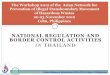 NATIONAL REGULATION AND BORDER CONTROL · PDF fileNATIONAL REGULATION AND BORDER CONTROL ACTIVITIES IN THAILAND The Workshop 2012 of the Asian Network for Prevention of Illegal Transboundary
