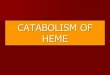 CATABOLISM OF HEME · The end products of heme catabolism are bile pigments(blirubin & biliverdin) Catabolism takes place in macrophages of reticuloendothelial system of spleen and