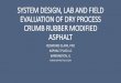 SYSTEM DESIGN, LAB AND FIELD EVALUATION OF DRY …€¦ · • marshal stability: aashto t-245 ... system design, lab and field evaluation of dry process crumb rubber modified asphalt