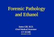 Forensic Pathology and Ethanol - ACMT · Forensic Pathology and Ethanol James Gill, M.D. Chief Medical Examiner CT OCME December 2, 2015