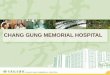 CHANG GUNG MEMORIAL HOSPITAL - CGMH · Culture village (706 units) Chang Gung Medical Foundation ... 1991 Renamed Chang Gung College of Medicine and Technology ... to build a versatile