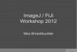 ImageJ / FiJi Workshop 2012 - Biozentrum University … · ImageJ / FiJi Workshop 2012 ... 2 ImageJ / FiJi workshop Outline Part I – The Basics – ImageJ's ... – While generating