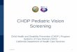 CHDP Pediatric Vision Screening - California … · 2017-11-09 · CHDP Pediatric Vision Screening Child Health and Disability Prevention (CHDP ) ... Early detection of amblyopia