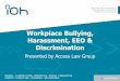 Workplace Bullying, Harassment, EEO & Discrimination · Examples Include: Repeated hurtful remarks or ... Sexual harassment and racial hatred are also against the law. 14. Bullying