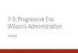 7-3: Progressive Era: Wilson’s Administration · Wilson’s Progressive Program “New Freedom” Vigorous reforms Assault on tariffs, banks, and trusts Big business immoral—break