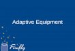 ADAPTIVE EQUIPMENT - fireflykids.org · •Encourages erect posture, more energy-efficient (Tecklin, ... Provide optimal sitting position to allow the ... •Elongates hip and knee