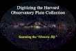 Digitizing the Harvard Observatory Plate Collectiontdc- · Digitizing the Harvard Observatory Plate Collection ... (estimated at 2 million glass plates) ... The modern tools of astronomy