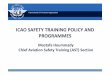 ICAO SAFETY TRAINING POLICY AND PROGRAMMES · ICAO SAFETY TRAINING POLICY AND PROGRAMMES ... Development of formal training programmes ... ACI (Canada) 10. India (airports)